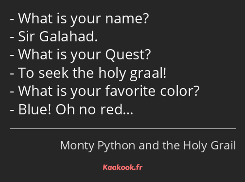 What is your name? Sir Galahad. What is your Quest? To seek the holy graal! What is your favorite…