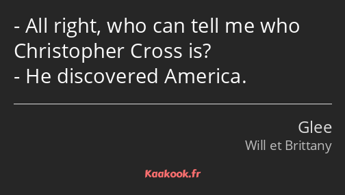 All right, who can tell me who Christopher Cross is? He discovered America.