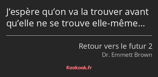 J’espère qu’on va la trouver avant qu’elle ne se trouve elle-même…