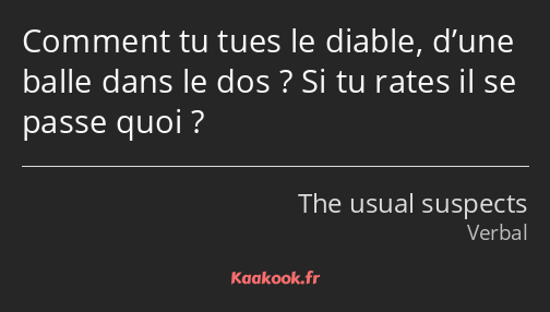 Comment tu tues le diable, d’une balle dans le dos ? Si tu rates il se passe quoi ?