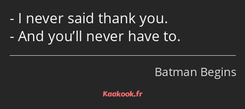 I never said thank you. And you’ll never have to.