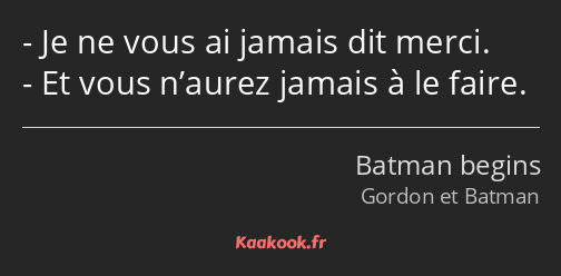 Je ne vous ai jamais dit merci. Et vous n’aurez jamais à le faire.