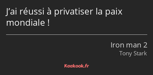 J’ai réussi à privatiser la paix mondiale !