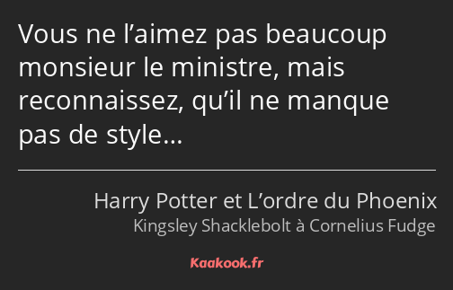 Vous ne l’aimez pas beaucoup monsieur le ministre, mais reconnaissez, qu’il ne manque pas de style…