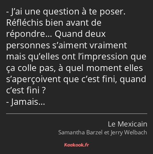 J’ai une question à te poser. Réfléchis bien avant de répondre… Quand deux personnes s’aiment…