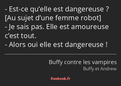 Est-ce qu’elle est dangereuse ? Je sais pas. Elle est amoureuse c’est tout. Alors oui elle est…