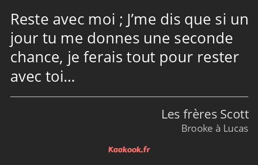 Reste avec moi ; J’me dis que si un jour tu me donnes une seconde chance, je ferais tout pour…