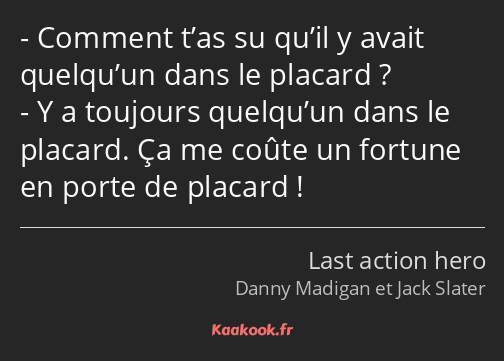 Comment t’as su qu’il y avait quelqu’un dans le placard ? Y a toujours quelqu’un dans le placard…