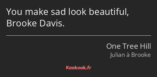 You make sad look beautiful, Brooke Davis.