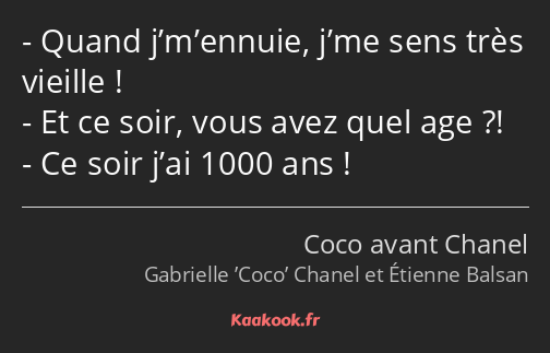 Quand j’m’ennuie, j’me sens très vieille ! Et ce soir, vous avez quel age ?! Ce soir j’ai 1000 ans !