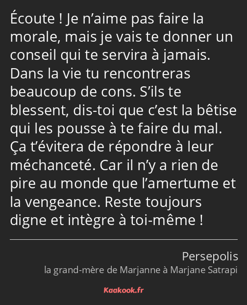 Écoute ! Je n’aime pas faire la morale, mais je vais te donner un conseil qui te servira à jamais…