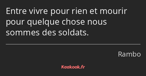 Entre vivre pour rien et mourir pour quelque chose nous sommes des soldats.