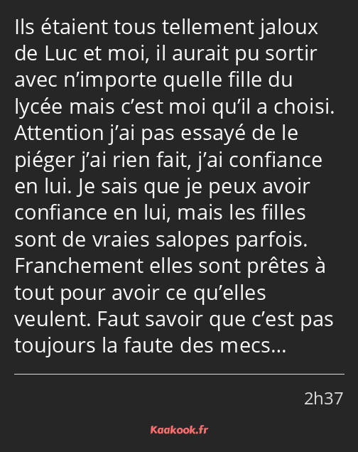 Ils étaient tous tellement jaloux de Luc et moi, il aurait pu sortir avec n’importe quelle fille du…