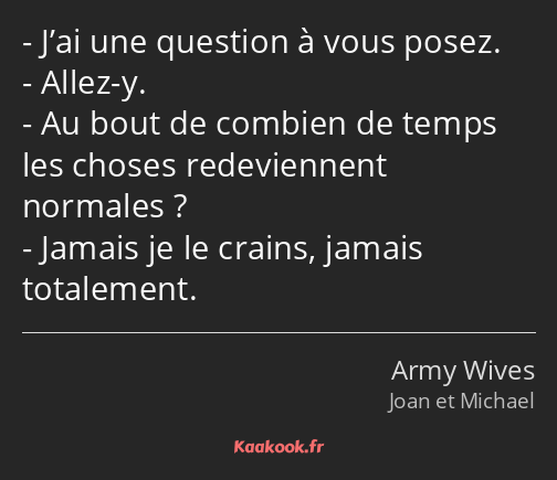 J’ai une question à vous posez. Allez-y. Au bout de combien de temps les choses redeviennent…