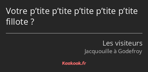 Votre p’tite p’tite p’tite p’tite p’tite fillote ?