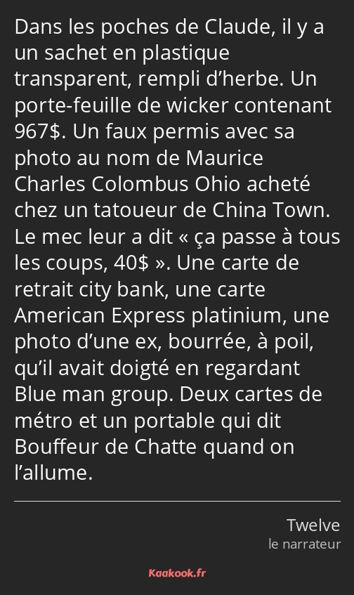 Dans les poches de Claude, il y a un sachet en plastique transparent, rempli d’herbe. Un porte…