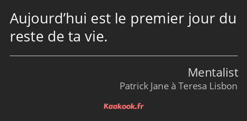 Aujourd’hui est le premier jour du reste de ta vie.