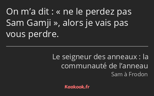 On m’a dit : ne le perdez pas Sam Gamji, alors je vais pas vous perdre.