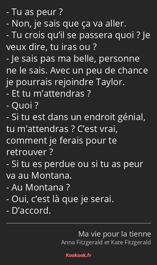 Tu as peur ? Non, je sais que ça va aller. Tu crois qu’il se passera quoi ? Je veux dire, tu iras…