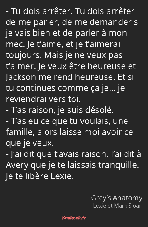 Tu dois arrêter. Tu dois arrêter de me parler, de me demander si je vais bien et de parler à mon…