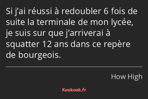 Si j’ai réussi à redoubler 6 fois de suite la terminale de mon lycée, je suis sur que j’arriverai à…