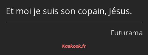 Et moi je suis son copain, Jésus.