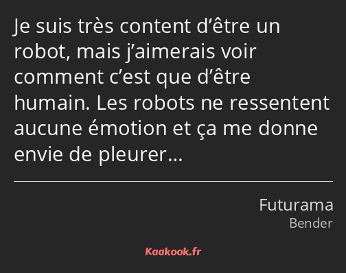 Je suis très content d’être un robot, mais j’aimerais voir comment c’est que d’être humain. Les…