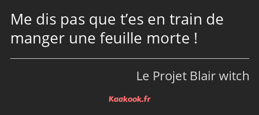 Me dis pas que t’es en train de manger une feuille morte !