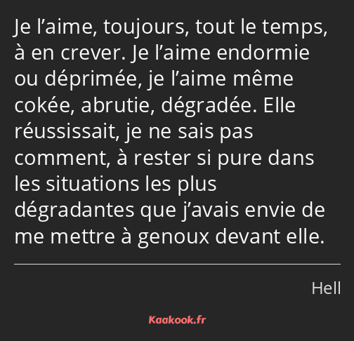 Je l’aime, toujours, tout le temps, à en crever. Je l’aime endormie ou déprimée, je l’aime même…