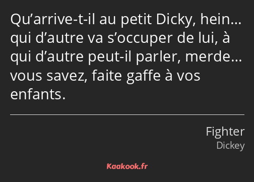 Qu’arrive-t-il au petit Dicky, hein… qui d’autre va s’occuper de lui, à qui d’autre peut-il parler…