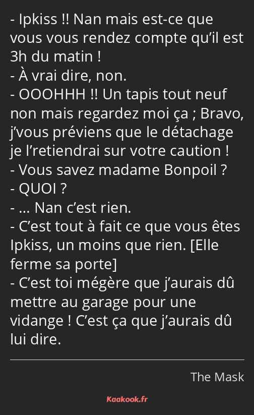 Ipkiss !! Nan mais est-ce que vous vous rendez compte qu’il est 3h du matin ! À vrai dire, non…