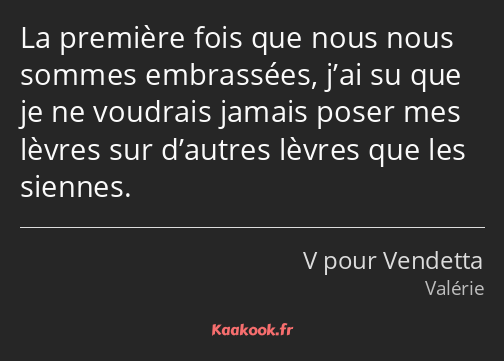 La première fois que nous nous sommes embrassées, j’ai su que je ne voudrais jamais poser mes…