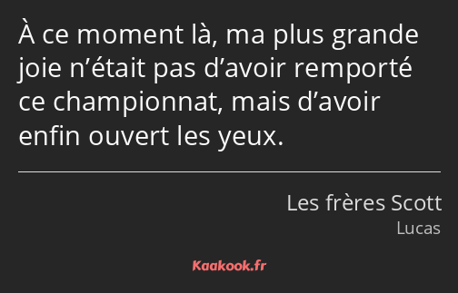 À ce moment là, ma plus grande joie n’était pas d’avoir remporté ce championnat, mais d’avoir enfin…