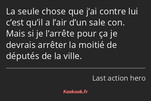 La seule chose que j’ai contre lui c’est qu’il a l’air d’un sale con. Mais si je l’arrête pour ça…