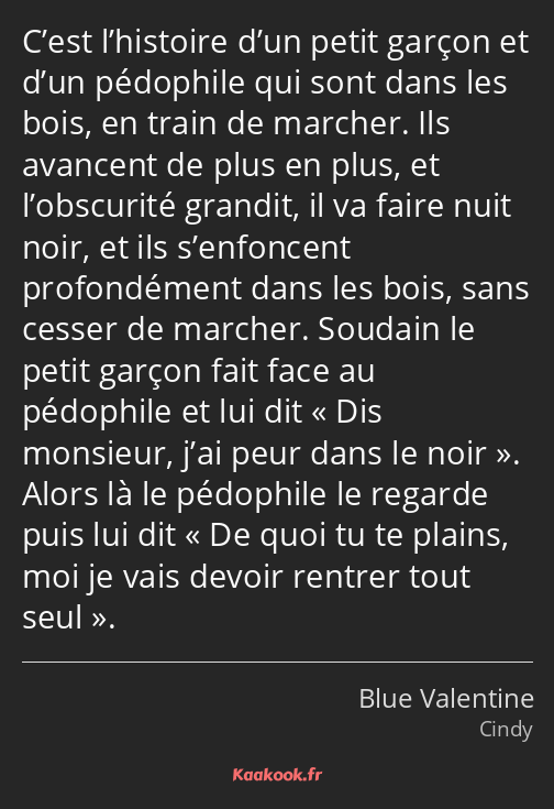 C’est l’histoire d’un petit garçon et d’un pédophile qui sont dans les bois, en train de marcher…