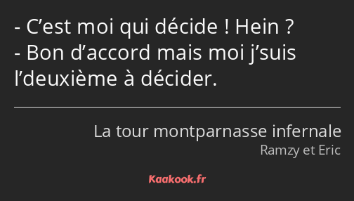 C’est moi qui décide ! Hein ? Bon d’accord mais moi j’suis l’deuxième à décider.