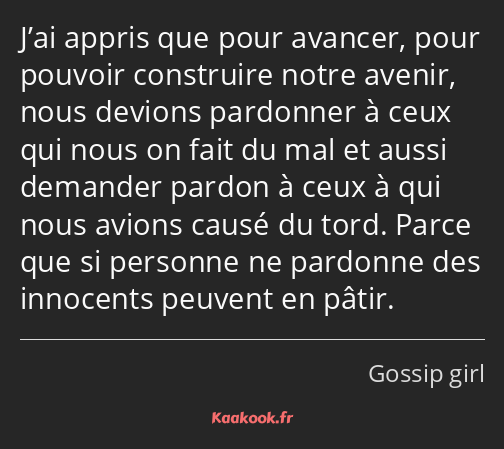 J’ai appris que pour avancer, pour pouvoir construire notre avenir, nous devions pardonner à ceux…