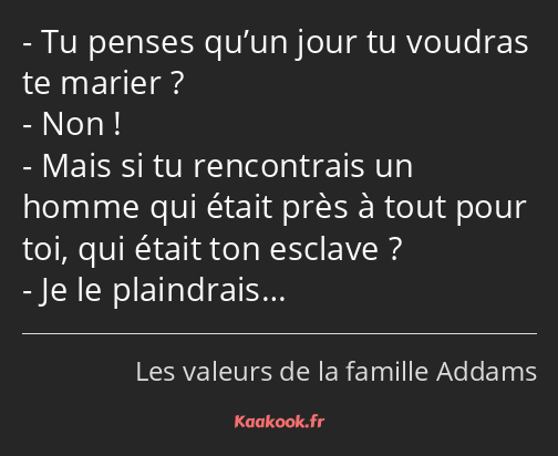 Tu penses qu’un jour tu voudras te marier ? Non ! Mais si tu rencontrais un homme qui était près à…