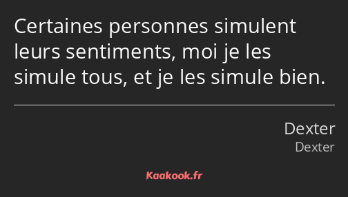 Certaines personnes simulent leurs sentiments, moi je les simule tous, et je les simule bien.