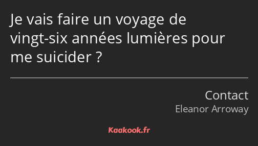 Je vais faire un voyage de vingt-six années lumières pour me suicider ?