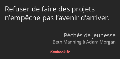 Refuser de faire des projets n’empêche pas l’avenir d’arriver.