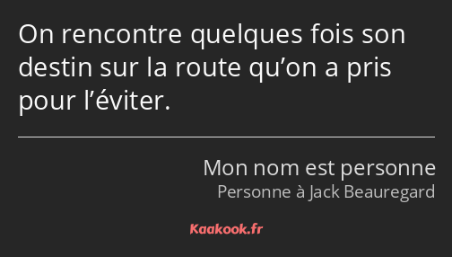 On rencontre quelques fois son destin sur la route qu’on a pris pour l’éviter.