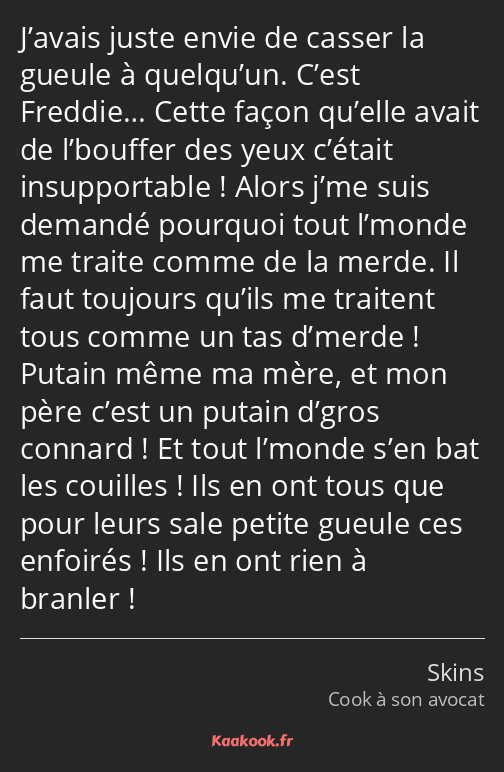 J’avais juste envie de casser la gueule à quelqu’un. C’est Freddie… Cette façon qu’elle avait de…