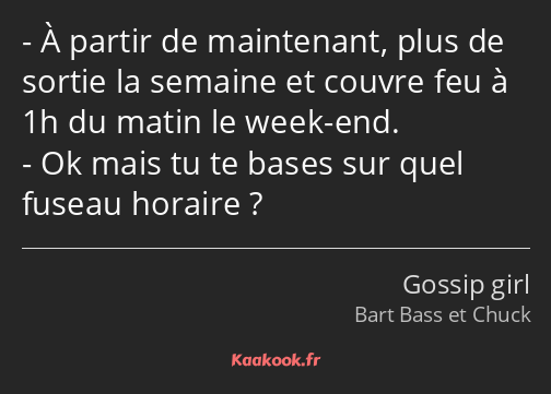 À partir de maintenant, plus de sortie la semaine et couvre feu à 1h du matin le week-end. Ok mais…