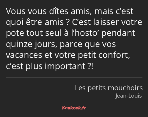 Vous vous dîtes amis, mais c’est quoi être amis ? C’est laisser votre pote tout seul à l’hosto’…