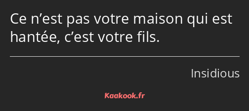 Ce n’est pas votre maison qui est hantée, c’est votre fils.