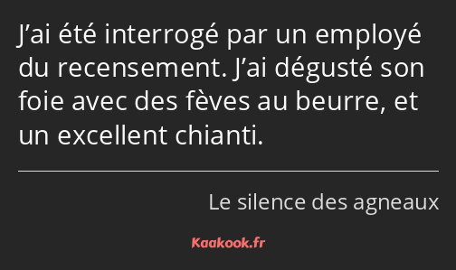 J’ai été interrogé par un employé du recensement. J’ai dégusté son foie avec des fèves au beurre…