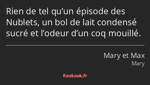 Rien de tel qu’un épisode des Nublets, un bol de lait condensé sucré et l’odeur d’un coq mouillé.