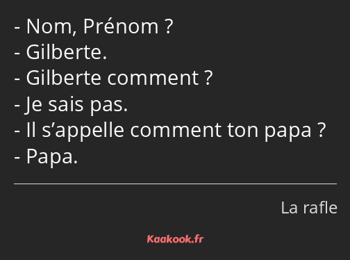 Nom, Prénom ? Gilberte. Gilberte comment ? Je sais pas. Il s’appelle comment ton papa ? Papa.