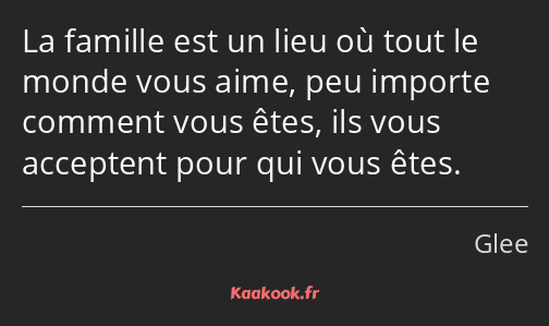 La famille est un lieu où tout le monde vous aime, peu importe comment vous êtes, ils vous…